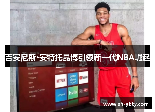 吉安尼斯·安特托昆博引领新一代NBA崛起