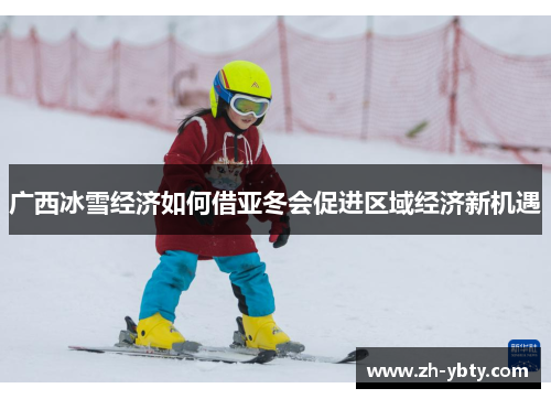 广西冰雪经济如何借亚冬会促进区域经济新机遇